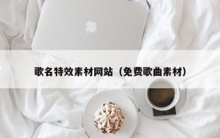 邵阳歌名特效素材网站（免费歌曲素材）